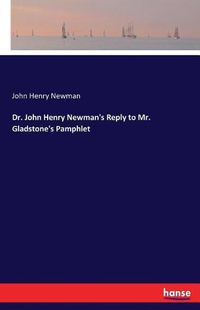 Cover image for Dr. John Henry Newman's Reply to Mr. Gladstone's Pamphlet