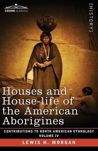 Cover image for Houses and House-Life of the American Aborigines: Volume IV