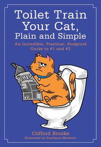 Cover image for Toilet Train Your Cat, Plain and Simple: An Incredible, Practical, Foolproof Guide to #1 and #2
