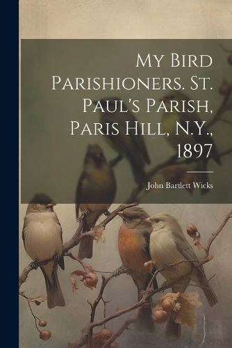 Cover image for My Bird Parishioners. St. Paul's Parish, Paris Hill, N.Y., 1897