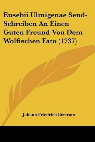 Cover image for Eusebii Ulmigenae Send-Schreiben an Einen Guten Freund Von Dem Wolfischen Fato (1737)