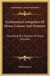 Cover image for Ecclesiastical Antiquities of Down, Connor and Dromore: Consisting of a Taxation of Those Dioceses