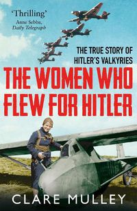 Cover image for The Women Who Flew for Hitler: The True Story of Hitler's Valkyries