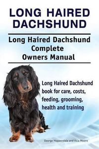 Cover image for Long Haired Dachshund. Long Haired Dachshund Complete Owners Manual. Long Haired Dachshund book for care, costs, feeding, grooming, health and training.