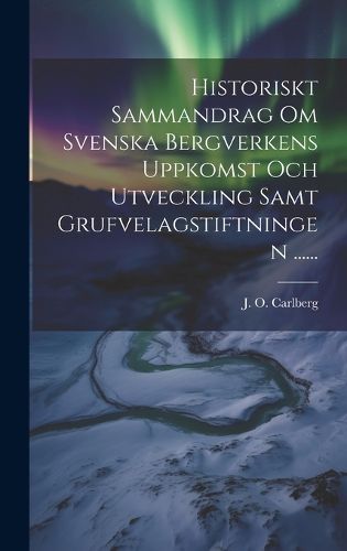 Cover image for Historiskt Sammandrag Om Svenska Bergverkens Uppkomst Och Utveckling Samt Grufvelagstiftningen ......
