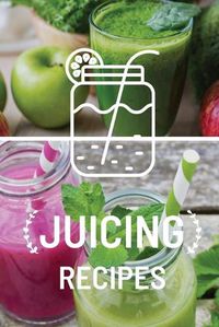 Cover image for Juicing Recipe Book: Write-In Smoothie and Juice Recipe Book, Cleanse And Detox Log Book, Blank Book For Green Juicing Health And Vitality