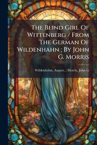 Cover image for The Blind Girl of Wittenberg / From the German of Wildenhahn; By John G. Morris