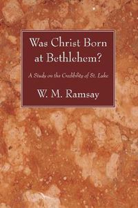 Cover image for Was Christ Born at Bethlehem?: A Study on the Credibility of St. Luke