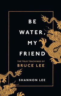 Cover image for Be Water, My Friend: The True Teachings of Bruce Lee