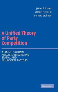 Cover image for A Unified Theory of Party Competition: A Cross-National Analysis Integrating Spatial and Behavioral Factors