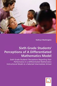 Cover image for Sixth Grade Students' Perceptions of A Differentiated Mathematics Model - Sixth Grade Students' Perceptions Regarding their Performance in a Differentiated Mathematics Instructional Model at a Selected Intermediate School