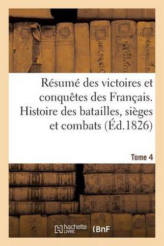 Cover image for Resume Des Victoires Et Conquetes Des Francais. Histoire Des Batailles Et Combats (Ed.1826) T4: Qui Ont Eu Lieu Depuis 1792 Jusques Et Y Compris La Derniere Guerre d'Espagne En 1823
