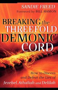 Cover image for Breaking the Threefold Demonic Cord - How to Discern and Defeat the Lies of Jezebel, Athaliah and Delilah