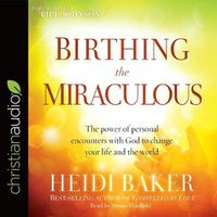 Cover image for Birthing the Miraculous: The Power of Personal Encounters with God to Change Your Life and the World
