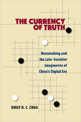 Cover image for The Currency of Truth: Newsmaking and the Late-Socialist Imaginaries of China's Digital Era