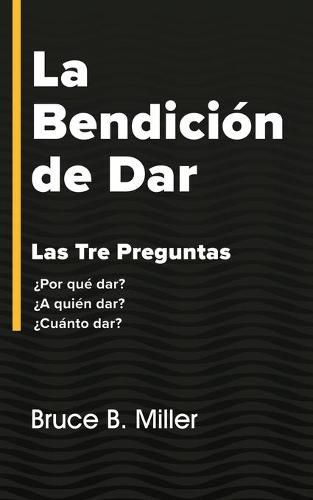 Cover image for La Bendicion de Dar: Las Tres Preguntas ?Por que dar? ?A quien dar? ?Cuanto dar?