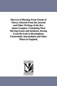 Cover image for Showers of Blessing From Clouds of Mercy; Selected From the Journal and Other Writings of the Rev. James Caughey; Containing Most Stirring Scenes and incidents, During Great Revivals in Birmingham, Chesterfield, Macclesfield, and Other Places in England, U