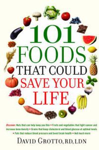 Cover image for 101 Foods That Could Save Your Life: Discover Nuts that Can Help Keep You Thin, Fruits and Vegetables that Fight Cancer, Fats that Reduce Blood Pressure, and Much More