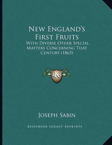 Cover image for New England's First Fruits: With Diverse Other Special Matters Concerning That Century (1865)