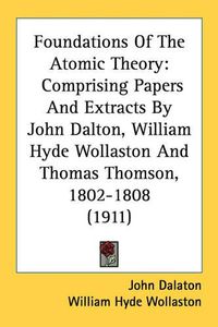 Cover image for Foundations of the Atomic Theory: Comprising Papers and Extracts by John Dalton, William Hyde Wollaston and Thomas Thomson, 1802-1808 (1911)