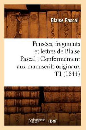 Pensees, Fragments Et Lettres de Blaise Pascal: Conformement Aux Manuscrits Originaux T1 (1844)