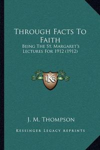 Cover image for Through Facts to Faith: Being the St. Margaret's Lectures for 1912 (1912)