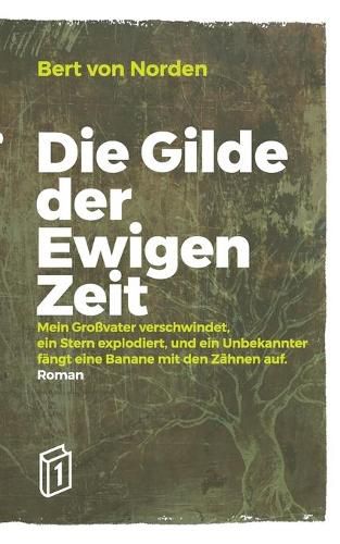 Cover image for Die Gilde der Ewigen Zeit: Mein Grossvater verschwindet, ein Stern explodiert, und ein Unbekannter fangt eine Banane mit den Zahnen auf.