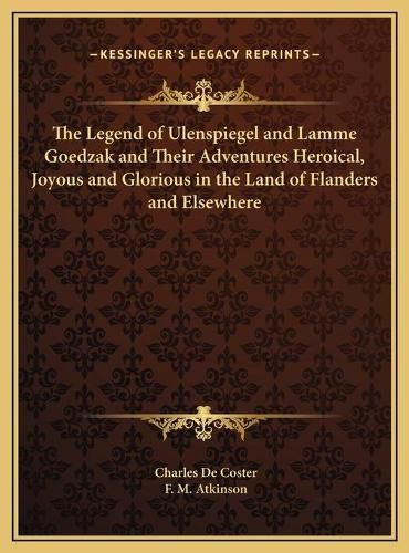 The Legend of Ulenspiegel and Lamme Goedzak and Their Adventures Heroical, Joyous and Glorious in the Land of Flanders and Elsewhere