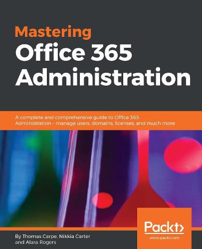 Cover image for Mastering Office 365 Administration: A complete and comprehensive guide to Office 365 Administration - manage users, domains, licenses, and much more