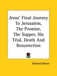 Cover image for Jesus' Final Journey to Jerusalem, the Promise, the Supper, His Trial, Death and Resurrection