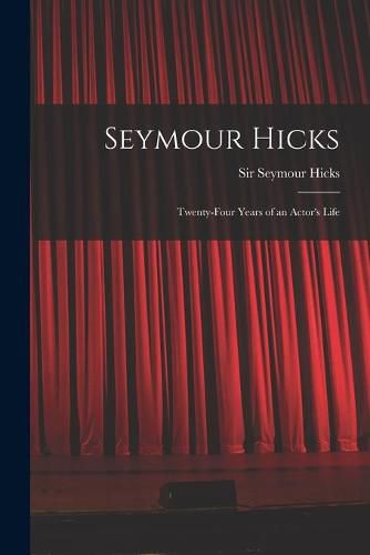 Cover image for Seymour Hicks: Twenty-four Years of an Actor's Life