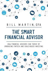 Cover image for The Smart Financial Advisor: How financial advisors can thrive by embracing fintech and goals-based investing