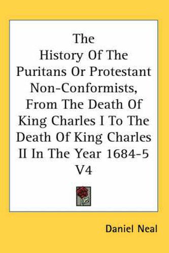 Cover image for The History of the Puritans or Protestant Non-Conformists, from the Death of King Charles I to the Death of King Charles II in the Year 1684-5 V4