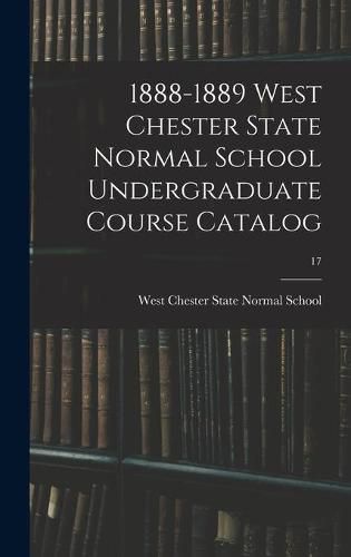Cover image for 1888-1889 West Chester State Normal School Undergraduate Course Catalog; 17