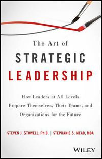 Cover image for The Art of Strategic Leadership - How Leaders at All Levels Prepare Themselves, Their Teams, and Organizations for the Future