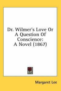 Cover image for Dr. Wilmer's Love or a Question of Conscience: A Novel (1867)