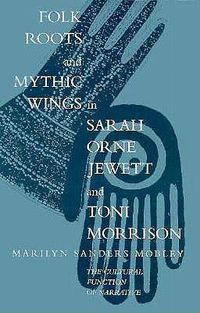Cover image for Folk Roots and Mythic Wings in Sarah Orne Jewett and Toni Morrison: The Cultural Function of Narrative