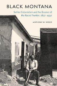 Cover image for Black Montana: Settler Colonialism and the Erosion of the Racial Frontier, 1877-1930