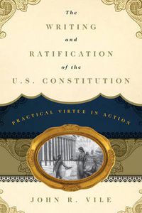 Cover image for The Writing and Ratification of the U.S. Constitution: Practical Virtue in Action