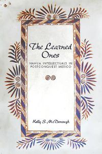 Cover image for The Learned Ones: Nahua Intellectuals in Postconquest Mexico