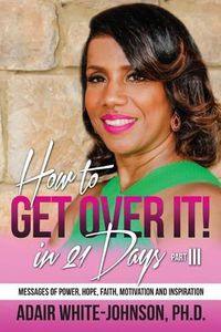 Cover image for How to Get Over in 21 Days! Part III: Messages of Power, Hope, Faith, Motivation and Inspiration