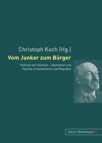 Vom Junker Zum Buerger: Hellmut Von Gerlach - Demokrat Und Pazifist in Kaiserreich Und Republik