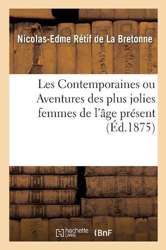 Cover image for Les Contemporaines, Ou Aventures Des Plus Jolies Femmes de l'Age Present: Choix Des Plus Caracteristiques de Ces Nouvelles Pour l'Etude Des Moeurs A La Fin Du Xviiie Siecle