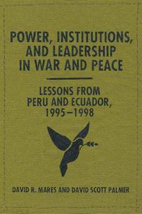 Cover image for Power, Institutions, and Leadership in War and Peace: Lessons from Peru and Ecuador, 1995-1998