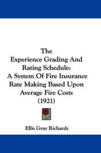 Cover image for The Experience Grading and Rating Schedule: A System of Fire Insurance Rate Making Based Upon Average Fire Costs (1921)