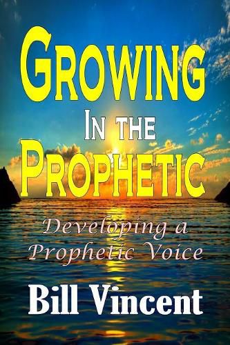 Cover image for Growing In the Prophetic: Developing a Prophetic Voice