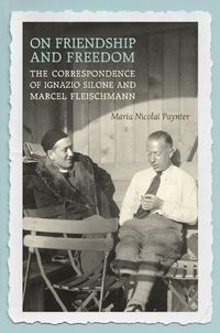 Cover image for On Friendship and Freedom: The Correspondence of Ignazio Silone and Marcel Fleischmann