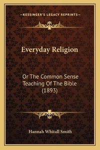 Cover image for Everyday Religion: Or the Common Sense Teaching of the Bible (1893)