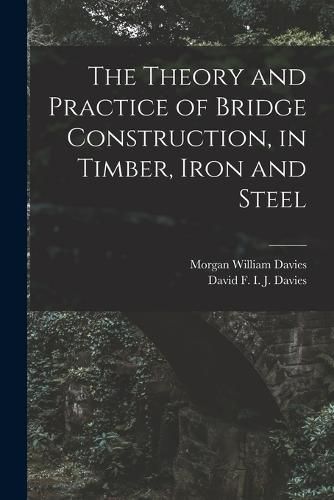 The Theory and Practice of Bridge Construction, in Timber, Iron and Steel