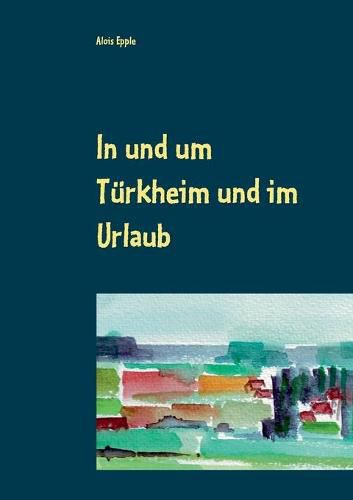 In und um Turkheim und im Urlaub: Aquarelle von 1994 - 2005